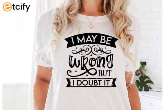 I May Be Wrong but I Doubt It SVG Tshirt